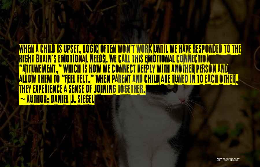 Daniel J. Siegel Quotes: When A Child Is Upset, Logic Often Won't Work Until We Have Responded To The Right Brain's Emotional Needs. We