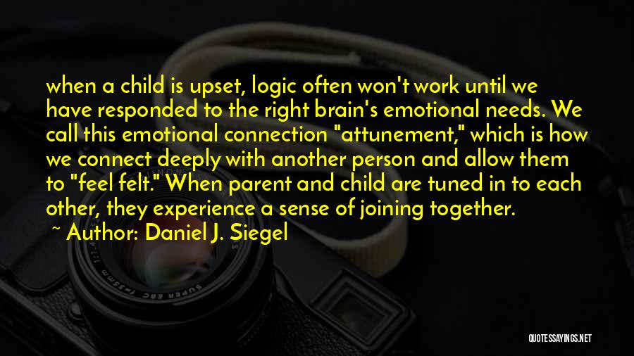 Daniel J. Siegel Quotes: When A Child Is Upset, Logic Often Won't Work Until We Have Responded To The Right Brain's Emotional Needs. We