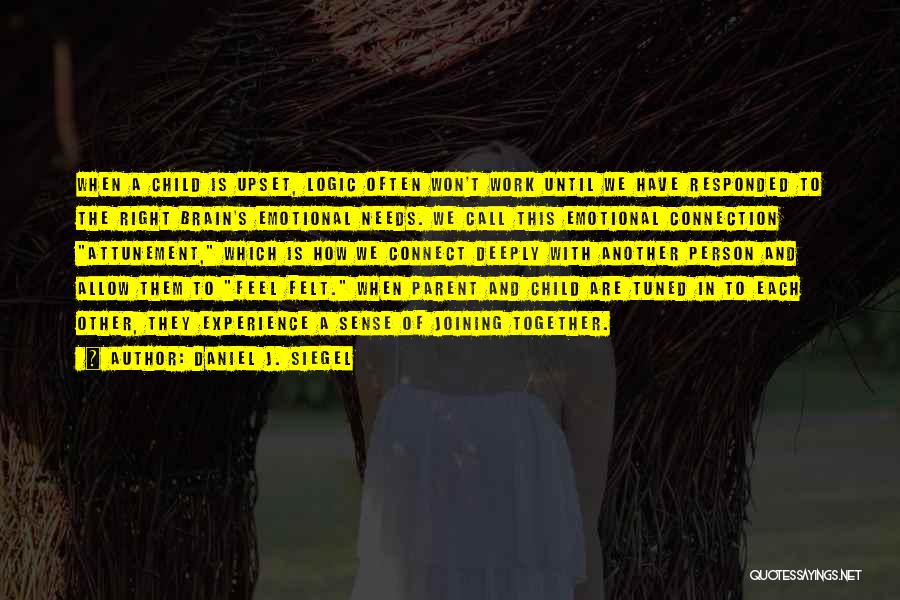 Daniel J. Siegel Quotes: When A Child Is Upset, Logic Often Won't Work Until We Have Responded To The Right Brain's Emotional Needs. We