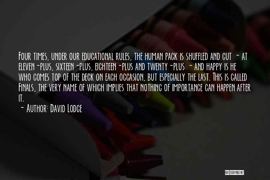David Lodge Quotes: Four Times, Under Our Educational Rules, The Human Pack Is Shuffled And Cut - At Eleven-plus, Sixteen-plus, Eighteen-plus And Twenty-plus