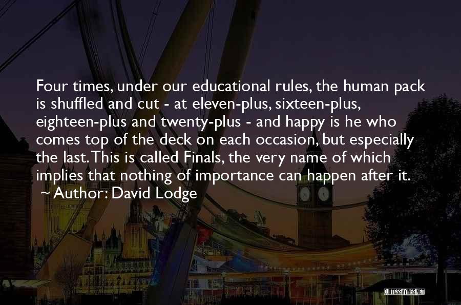 David Lodge Quotes: Four Times, Under Our Educational Rules, The Human Pack Is Shuffled And Cut - At Eleven-plus, Sixteen-plus, Eighteen-plus And Twenty-plus