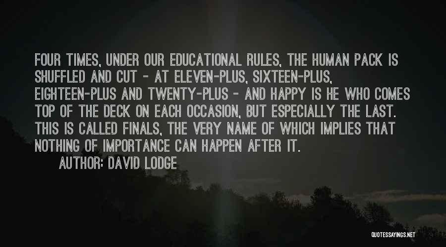 David Lodge Quotes: Four Times, Under Our Educational Rules, The Human Pack Is Shuffled And Cut - At Eleven-plus, Sixteen-plus, Eighteen-plus And Twenty-plus