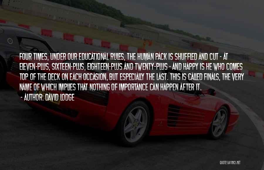 David Lodge Quotes: Four Times, Under Our Educational Rules, The Human Pack Is Shuffled And Cut - At Eleven-plus, Sixteen-plus, Eighteen-plus And Twenty-plus