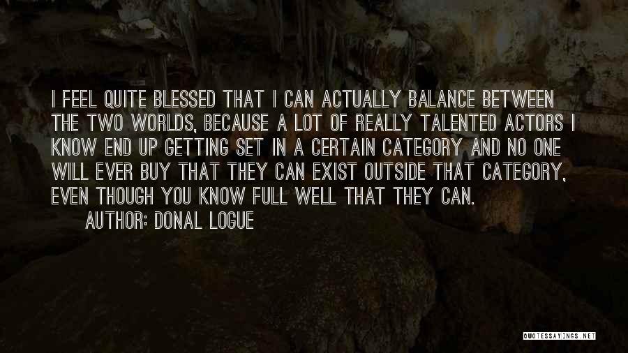 Donal Logue Quotes: I Feel Quite Blessed That I Can Actually Balance Between The Two Worlds, Because A Lot Of Really Talented Actors