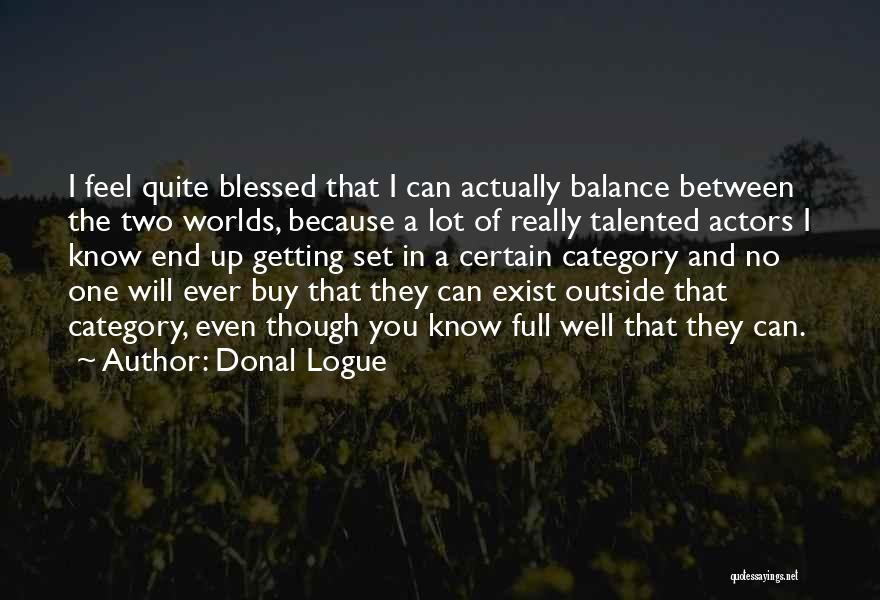 Donal Logue Quotes: I Feel Quite Blessed That I Can Actually Balance Between The Two Worlds, Because A Lot Of Really Talented Actors
