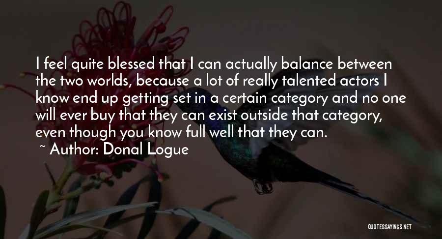 Donal Logue Quotes: I Feel Quite Blessed That I Can Actually Balance Between The Two Worlds, Because A Lot Of Really Talented Actors