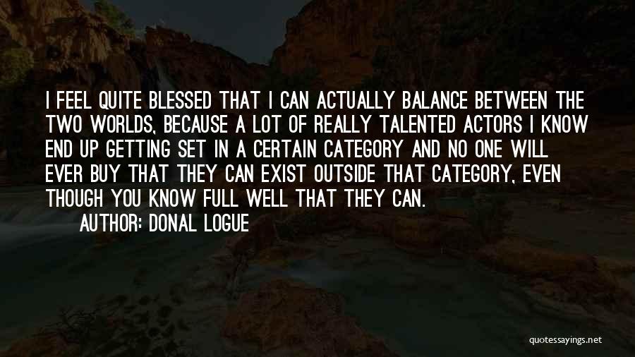 Donal Logue Quotes: I Feel Quite Blessed That I Can Actually Balance Between The Two Worlds, Because A Lot Of Really Talented Actors