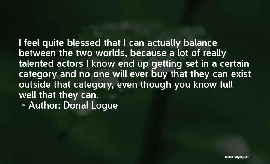 Donal Logue Quotes: I Feel Quite Blessed That I Can Actually Balance Between The Two Worlds, Because A Lot Of Really Talented Actors