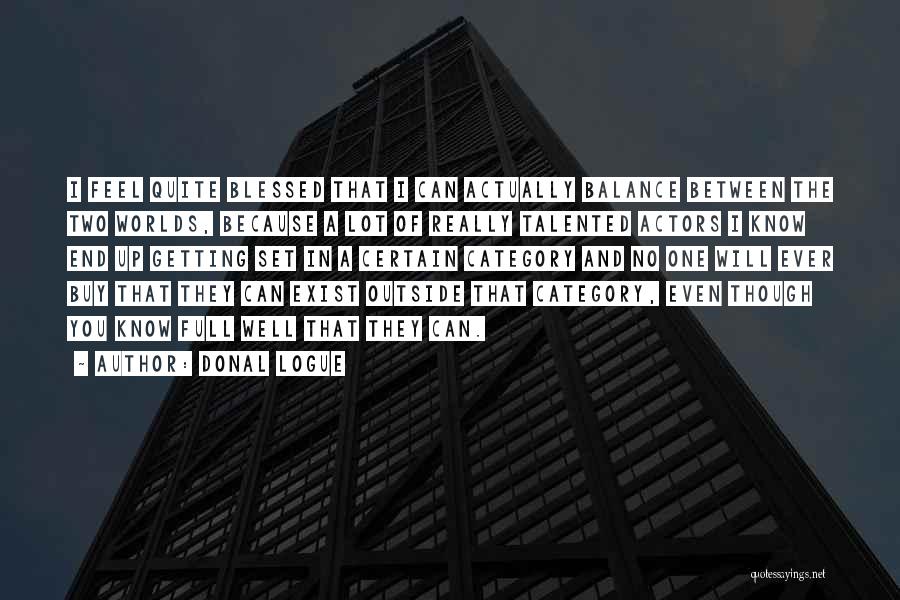 Donal Logue Quotes: I Feel Quite Blessed That I Can Actually Balance Between The Two Worlds, Because A Lot Of Really Talented Actors