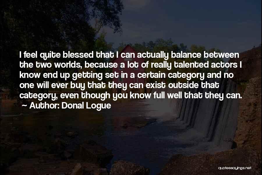 Donal Logue Quotes: I Feel Quite Blessed That I Can Actually Balance Between The Two Worlds, Because A Lot Of Really Talented Actors