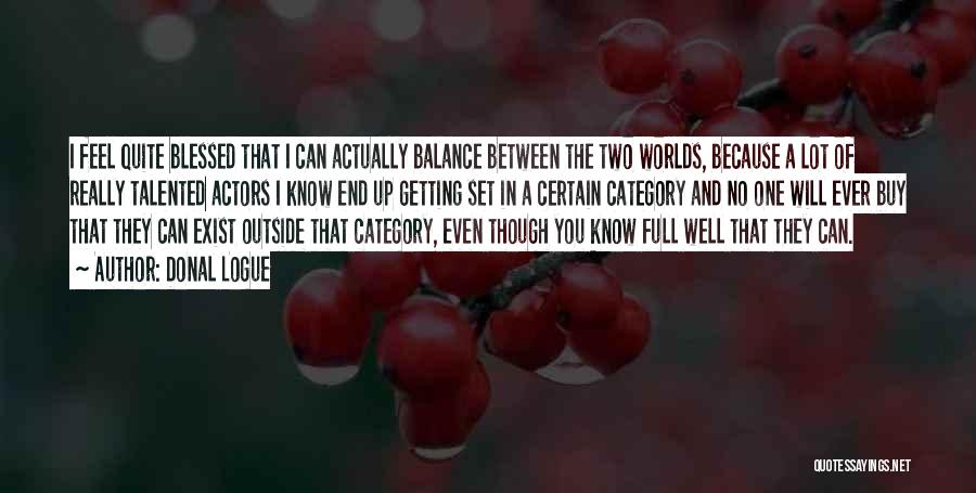 Donal Logue Quotes: I Feel Quite Blessed That I Can Actually Balance Between The Two Worlds, Because A Lot Of Really Talented Actors