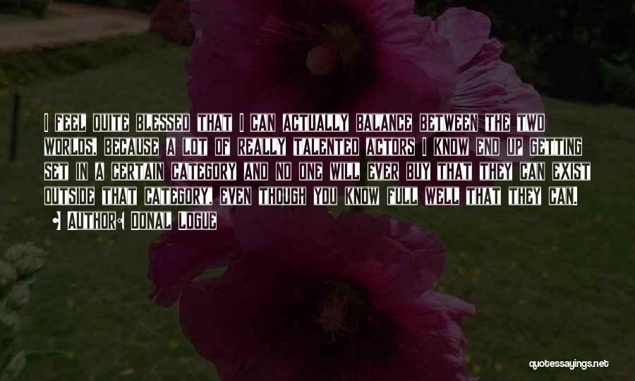 Donal Logue Quotes: I Feel Quite Blessed That I Can Actually Balance Between The Two Worlds, Because A Lot Of Really Talented Actors
