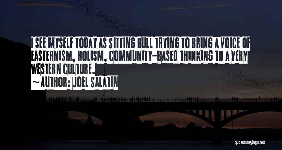 Joel Salatin Quotes: I See Myself Today As Sitting Bull Trying To Bring A Voice Of Easternism, Holism, Community-based Thinking To A Very