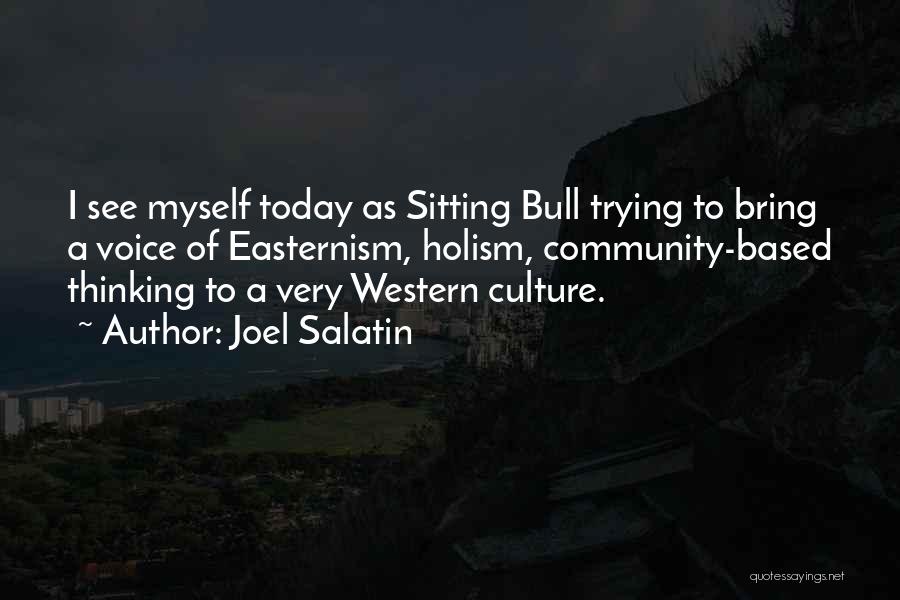 Joel Salatin Quotes: I See Myself Today As Sitting Bull Trying To Bring A Voice Of Easternism, Holism, Community-based Thinking To A Very