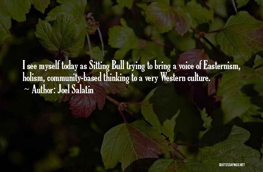 Joel Salatin Quotes: I See Myself Today As Sitting Bull Trying To Bring A Voice Of Easternism, Holism, Community-based Thinking To A Very