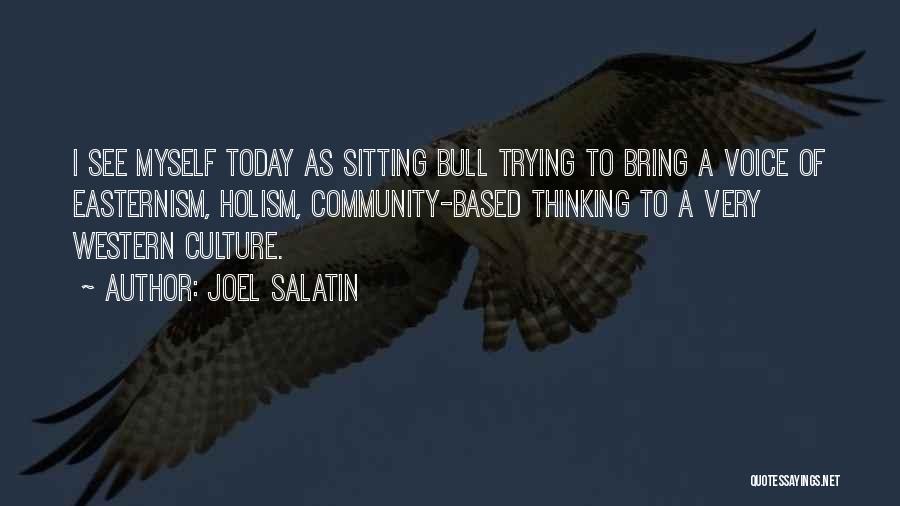 Joel Salatin Quotes: I See Myself Today As Sitting Bull Trying To Bring A Voice Of Easternism, Holism, Community-based Thinking To A Very