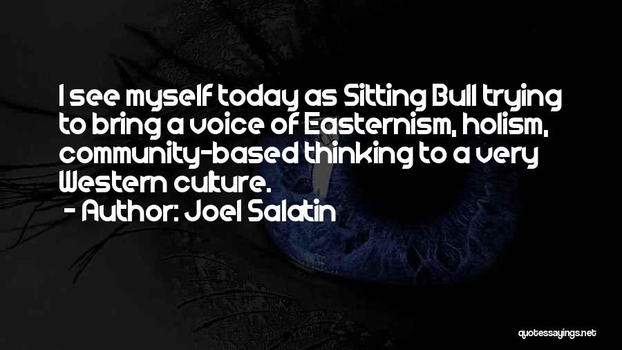 Joel Salatin Quotes: I See Myself Today As Sitting Bull Trying To Bring A Voice Of Easternism, Holism, Community-based Thinking To A Very