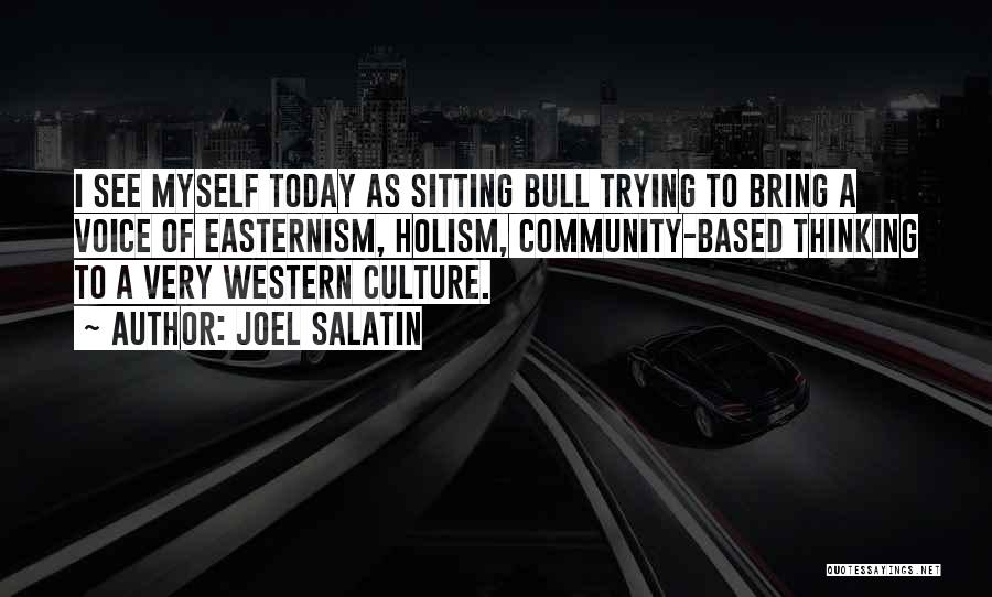 Joel Salatin Quotes: I See Myself Today As Sitting Bull Trying To Bring A Voice Of Easternism, Holism, Community-based Thinking To A Very