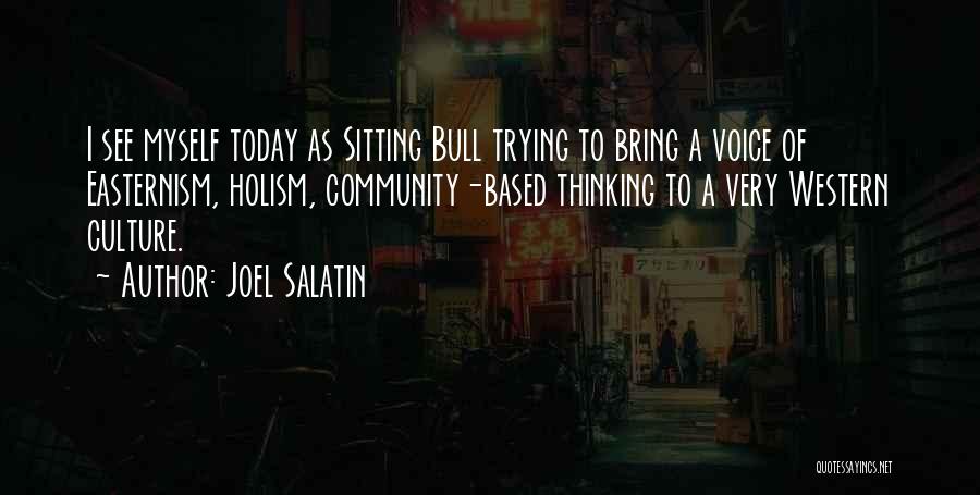 Joel Salatin Quotes: I See Myself Today As Sitting Bull Trying To Bring A Voice Of Easternism, Holism, Community-based Thinking To A Very