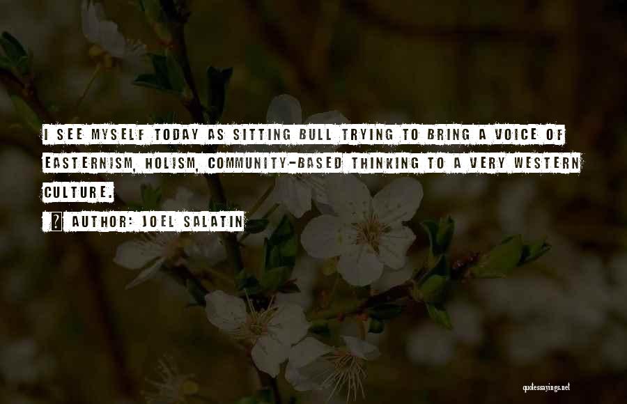 Joel Salatin Quotes: I See Myself Today As Sitting Bull Trying To Bring A Voice Of Easternism, Holism, Community-based Thinking To A Very