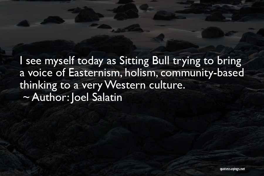 Joel Salatin Quotes: I See Myself Today As Sitting Bull Trying To Bring A Voice Of Easternism, Holism, Community-based Thinking To A Very