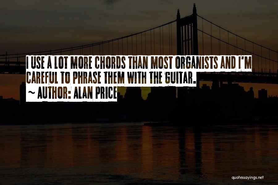 Alan Price Quotes: I Use A Lot More Chords Than Most Organists And I'm Careful To Phrase Them With The Guitar.