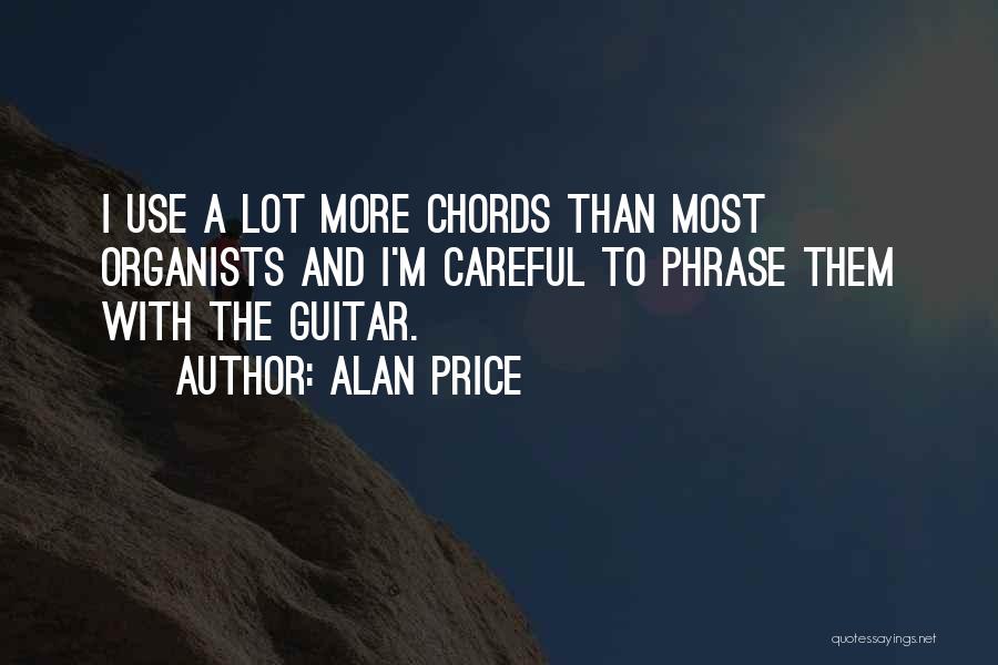 Alan Price Quotes: I Use A Lot More Chords Than Most Organists And I'm Careful To Phrase Them With The Guitar.