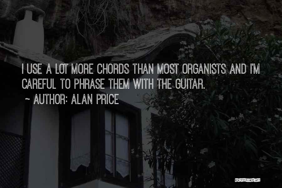 Alan Price Quotes: I Use A Lot More Chords Than Most Organists And I'm Careful To Phrase Them With The Guitar.