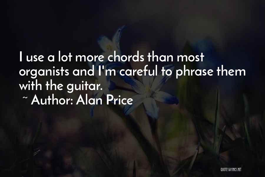 Alan Price Quotes: I Use A Lot More Chords Than Most Organists And I'm Careful To Phrase Them With The Guitar.