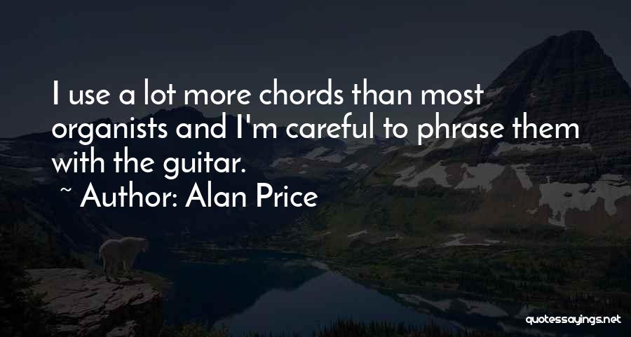 Alan Price Quotes: I Use A Lot More Chords Than Most Organists And I'm Careful To Phrase Them With The Guitar.