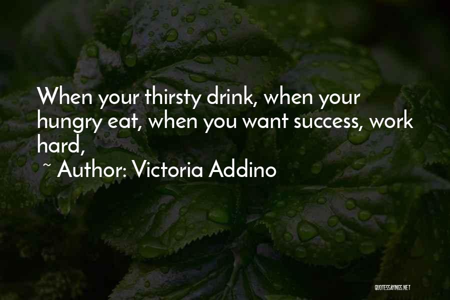 Victoria Addino Quotes: When Your Thirsty Drink, When Your Hungry Eat, When You Want Success, Work Hard,