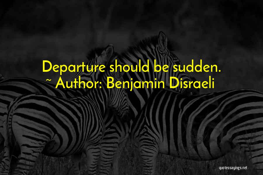 Benjamin Disraeli Quotes: Departure Should Be Sudden.