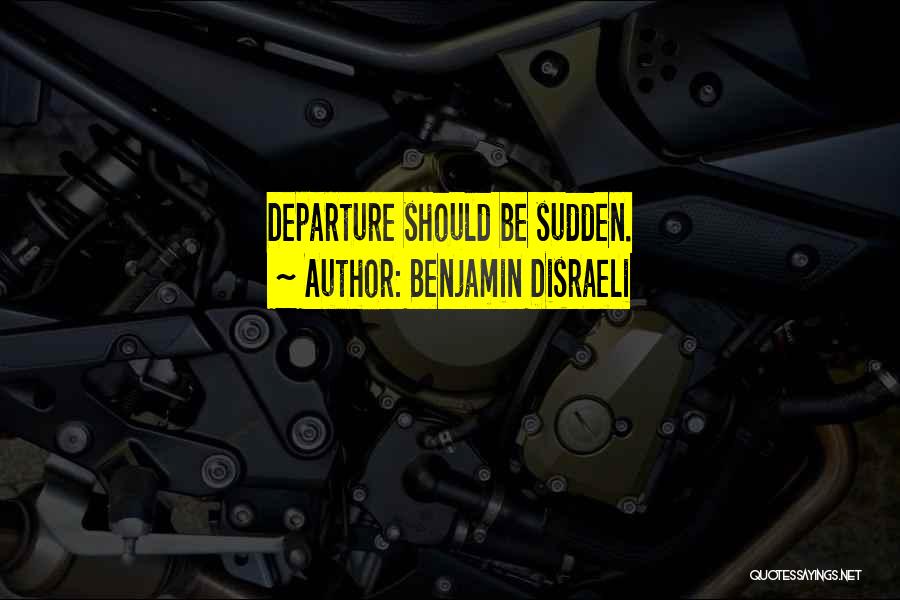 Benjamin Disraeli Quotes: Departure Should Be Sudden.