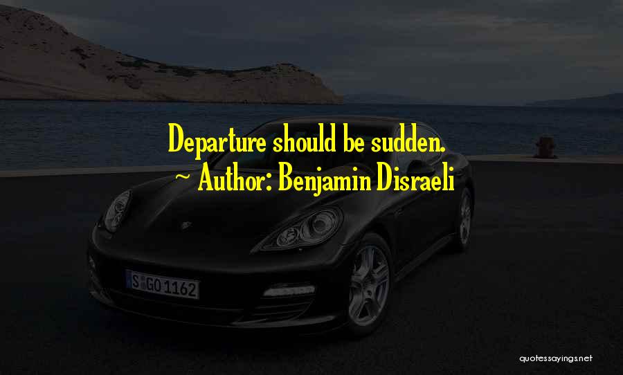 Benjamin Disraeli Quotes: Departure Should Be Sudden.