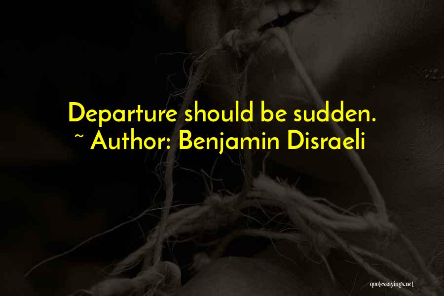 Benjamin Disraeli Quotes: Departure Should Be Sudden.