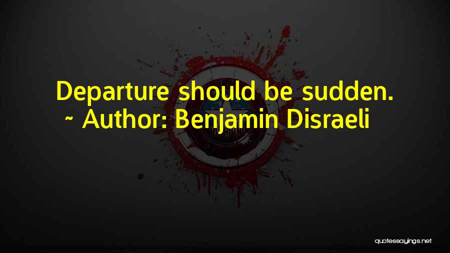 Benjamin Disraeli Quotes: Departure Should Be Sudden.