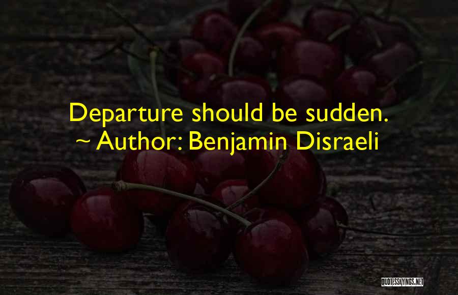 Benjamin Disraeli Quotes: Departure Should Be Sudden.