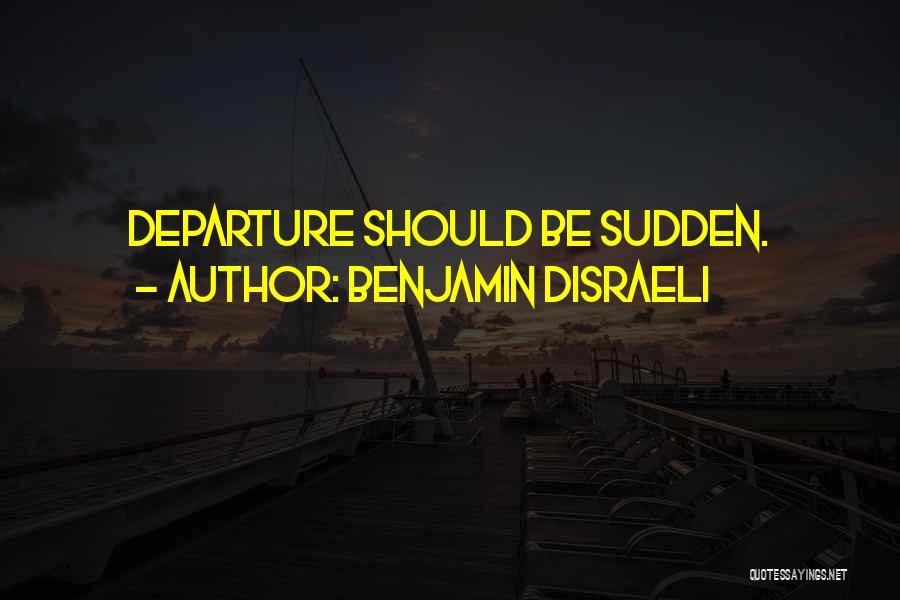 Benjamin Disraeli Quotes: Departure Should Be Sudden.