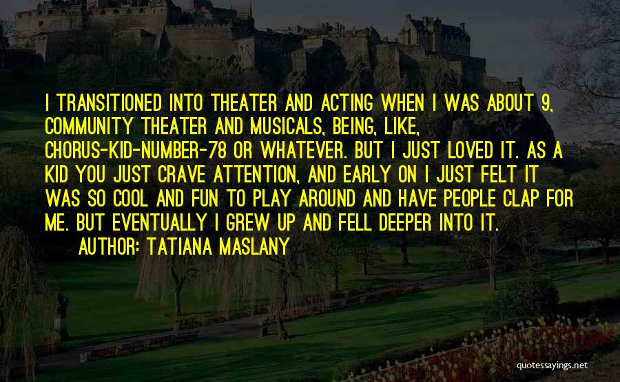 Tatiana Maslany Quotes: I Transitioned Into Theater And Acting When I Was About 9, Community Theater And Musicals, Being, Like, Chorus-kid-number-78 Or Whatever.