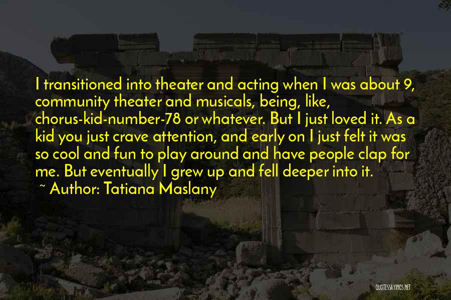 Tatiana Maslany Quotes: I Transitioned Into Theater And Acting When I Was About 9, Community Theater And Musicals, Being, Like, Chorus-kid-number-78 Or Whatever.