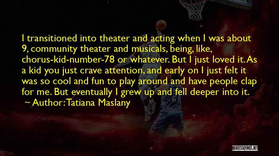 Tatiana Maslany Quotes: I Transitioned Into Theater And Acting When I Was About 9, Community Theater And Musicals, Being, Like, Chorus-kid-number-78 Or Whatever.