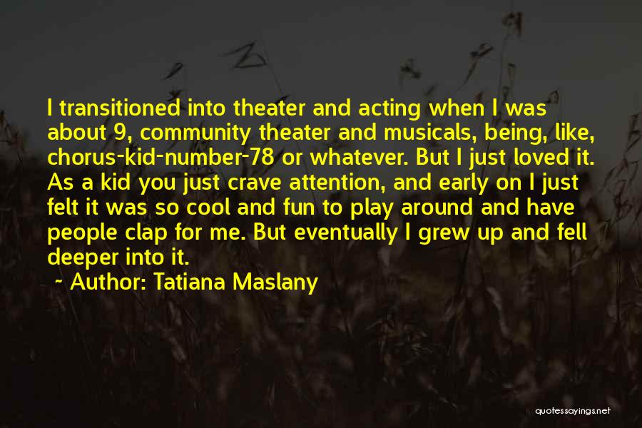 Tatiana Maslany Quotes: I Transitioned Into Theater And Acting When I Was About 9, Community Theater And Musicals, Being, Like, Chorus-kid-number-78 Or Whatever.