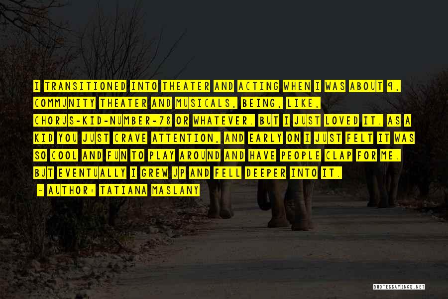 Tatiana Maslany Quotes: I Transitioned Into Theater And Acting When I Was About 9, Community Theater And Musicals, Being, Like, Chorus-kid-number-78 Or Whatever.
