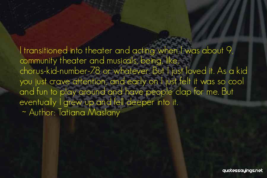 Tatiana Maslany Quotes: I Transitioned Into Theater And Acting When I Was About 9, Community Theater And Musicals, Being, Like, Chorus-kid-number-78 Or Whatever.