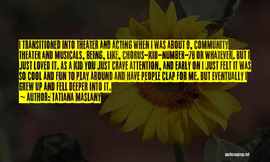 Tatiana Maslany Quotes: I Transitioned Into Theater And Acting When I Was About 9, Community Theater And Musicals, Being, Like, Chorus-kid-number-78 Or Whatever.