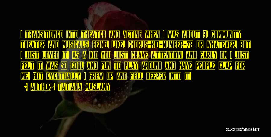 Tatiana Maslany Quotes: I Transitioned Into Theater And Acting When I Was About 9, Community Theater And Musicals, Being, Like, Chorus-kid-number-78 Or Whatever.