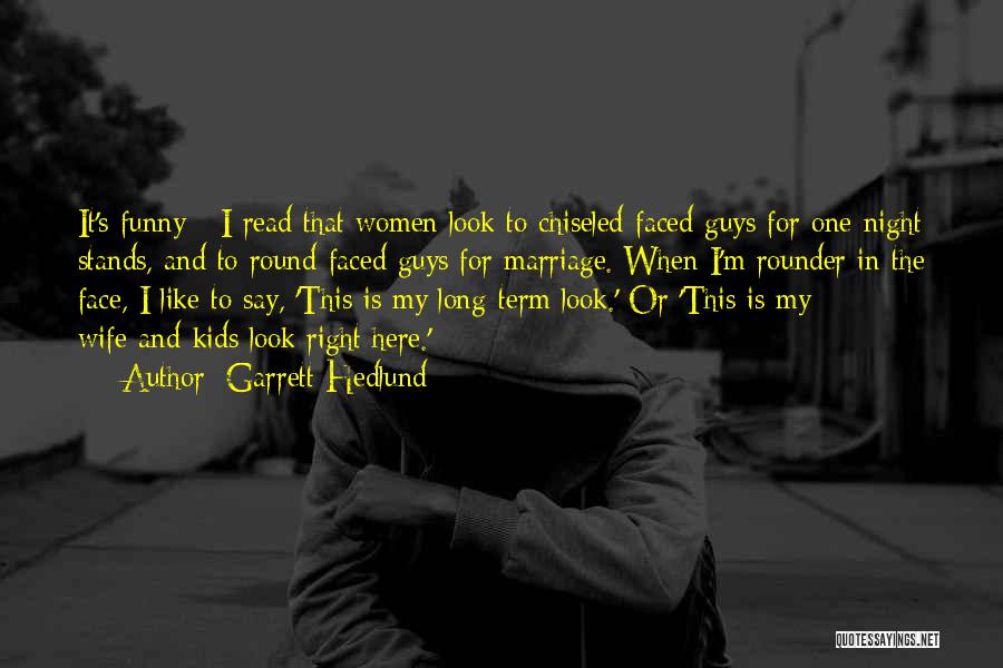 Garrett Hedlund Quotes: It's Funny - I Read That Women Look To Chiseled-faced Guys For One-night Stands, And To Round-faced Guys For Marriage.