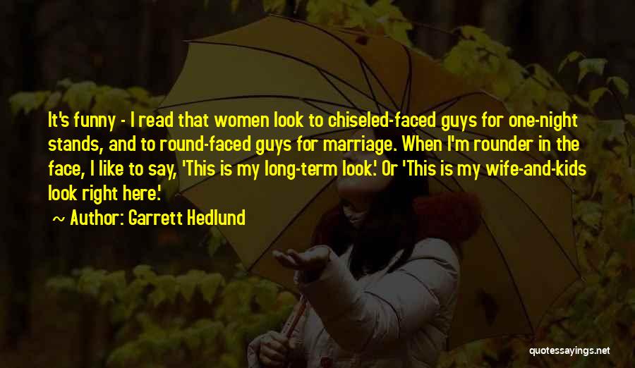 Garrett Hedlund Quotes: It's Funny - I Read That Women Look To Chiseled-faced Guys For One-night Stands, And To Round-faced Guys For Marriage.