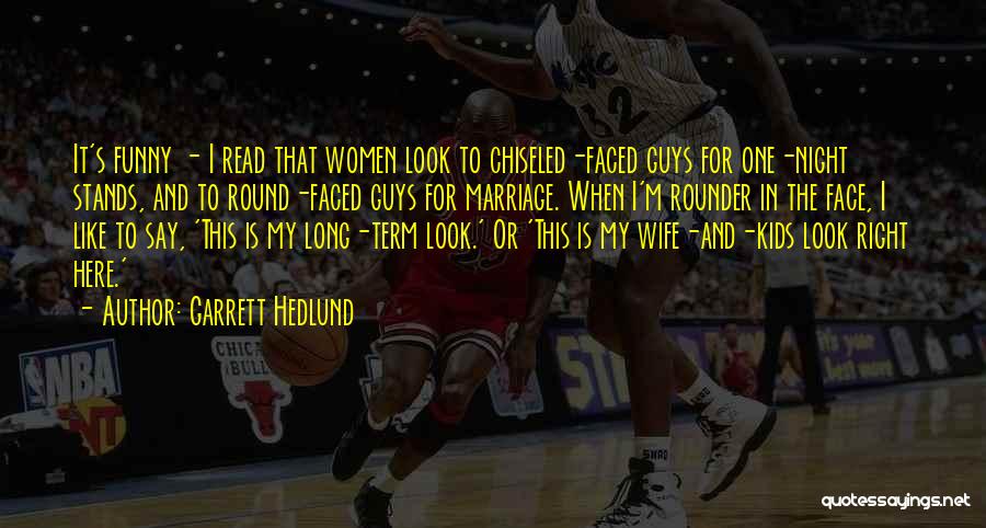 Garrett Hedlund Quotes: It's Funny - I Read That Women Look To Chiseled-faced Guys For One-night Stands, And To Round-faced Guys For Marriage.