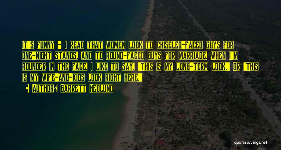 Garrett Hedlund Quotes: It's Funny - I Read That Women Look To Chiseled-faced Guys For One-night Stands, And To Round-faced Guys For Marriage.